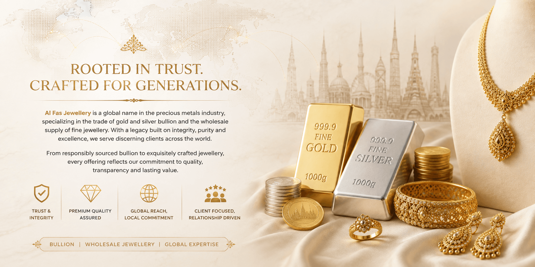 Rooted in Trust. Crafted for Generations. AL FAS Jewellery Trading LLC is a global name in the precious metals industry, specializing in gold and silver bullion trade and wholesale supply of fine jewellery — Bullion, Wholesale Jewellery, Global Expertise.